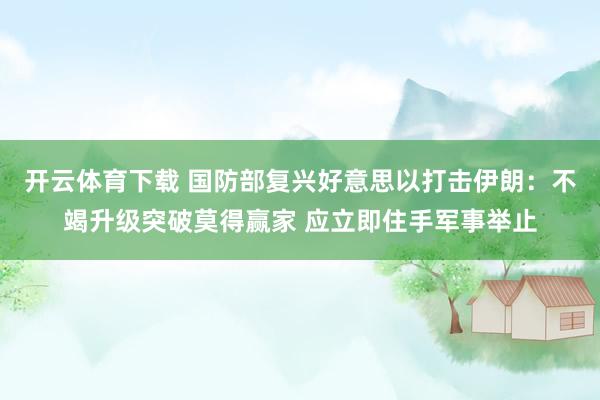 开云体育下载 国防部复兴好意思以打击伊朗：不竭升级突破莫得赢家 应立即住手军事举止