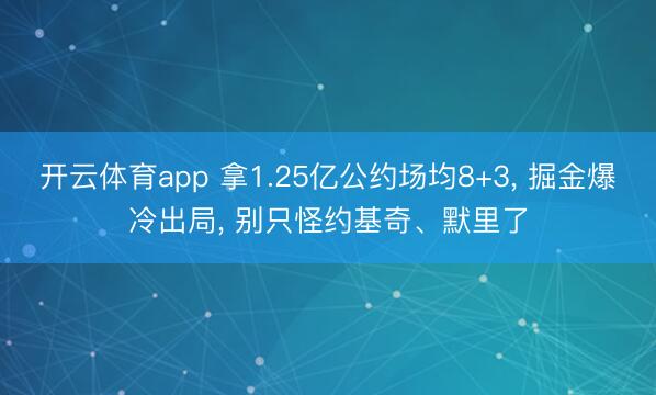 开云体育app 拿1.25亿公约场均8+3, 掘金爆冷出局, 别只怪约基奇、默里了
