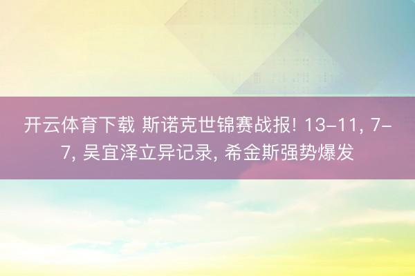 开云体育下载 斯诺克世锦赛战报! 13-11, 7-7, 吴宜泽立异记录, 希金斯强势爆发