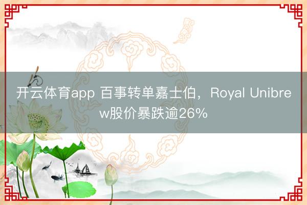 开云体育app 百事转单嘉士伯，Royal Unibrew股价暴跌逾26%